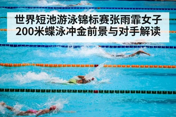 世界短池游泳锦标赛张雨霏女子200米蝶泳冲金前景与对手解读