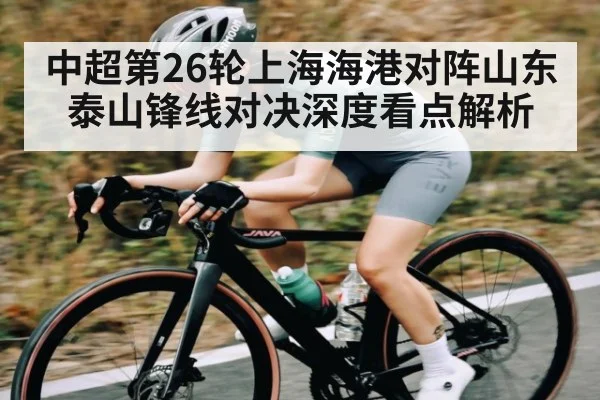 中超第26轮上海海港对阵山东泰山锋线对决深度看点解析