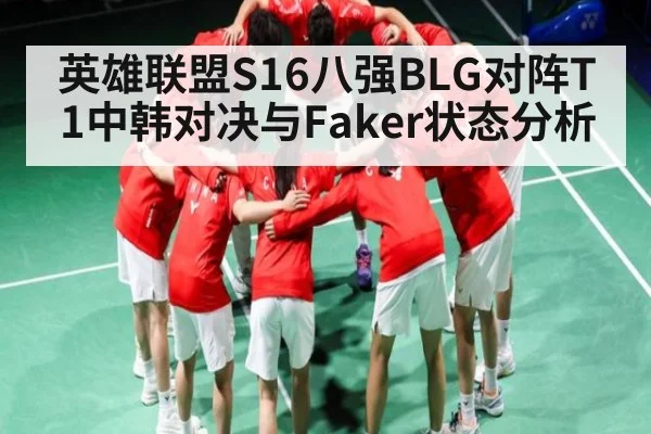 英雄联盟S16八强BLG对阵T1中韩对决与Faker状态分析